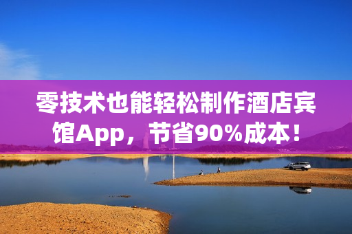 零技术也能轻松制作酒店宾馆App，节省90%成本！
