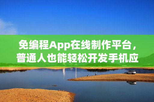 免编程App在线制作平台,普通人也能轻松开发手机应用 免编程App在线制作平台,普通人也能轻松开发手机应用