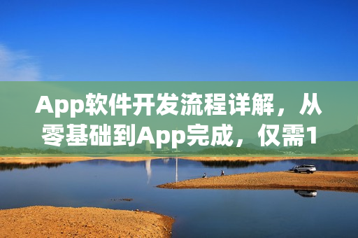 App软件开发流程详解,从零基础到App完成,仅需10分钟,无需代码! App软件开发流程详解,从零基础到App完成,仅需10分钟,无需代码!