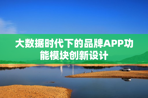 大数据时代下的品牌APP功能模块创新设计