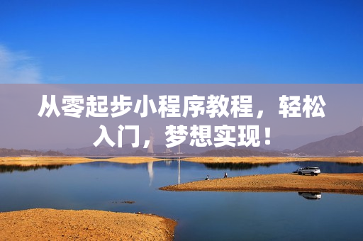 从零起步小程序教程，轻松入门，梦想实现！