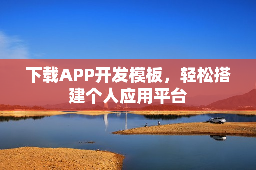 下载APP开发模板，轻松搭建个人应用平台