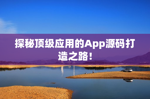 探秘顶级应用的App源码打造之路！