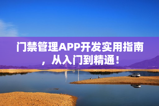 门禁管理APP开发实用指南，从入门到精通！