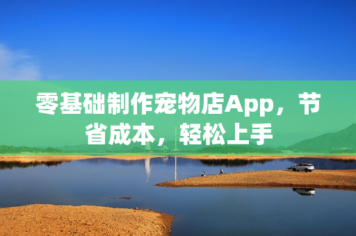 零基础制作宠物店App，节省成本，轻松上手
