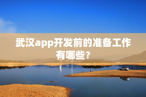 武汉app开发前的准备工作有哪些？