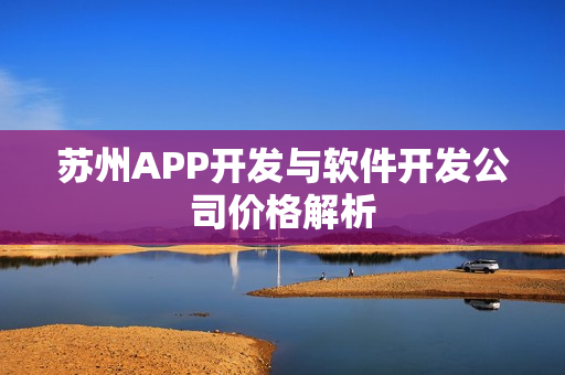 苏州APP开发与软件开发公司价格解析