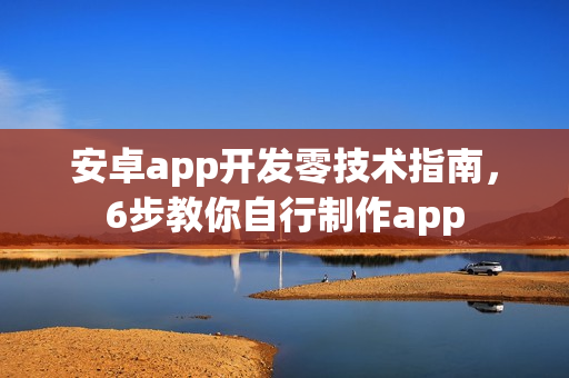 安卓app开发零技术指南，6步教你自行制作app