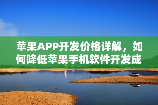 苹果APP开发价格详解，如何降低苹果手机软件开发成本？