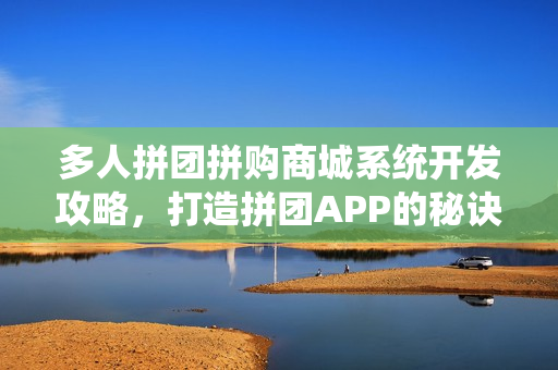 多人拼团拼购商城系统开发攻略，打造拼团APP的秘诀