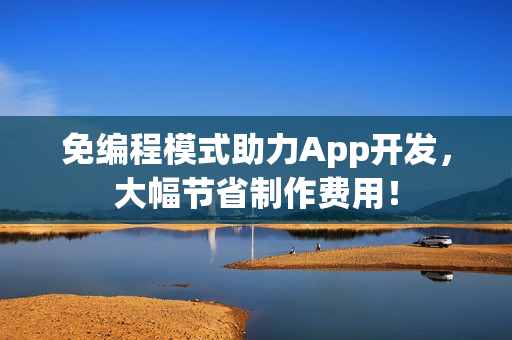 免编程模式助力App开发，大幅节省制作费用！