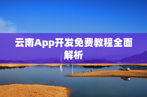 云南App开发免费教程全面解析 云南App开发免费教程全面解析