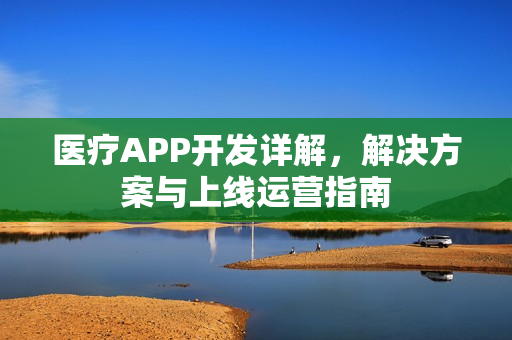 医疗APP开发详解，解决方案与上线运营指南