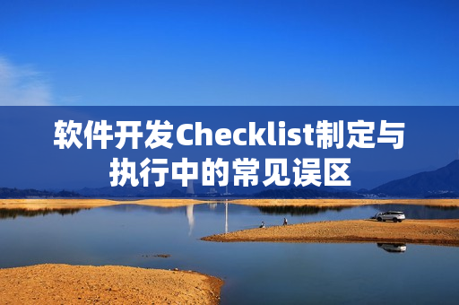 软件开发Checklist制定与执行中的常见误区 软件开发Checklist制定与执行中的常见误区