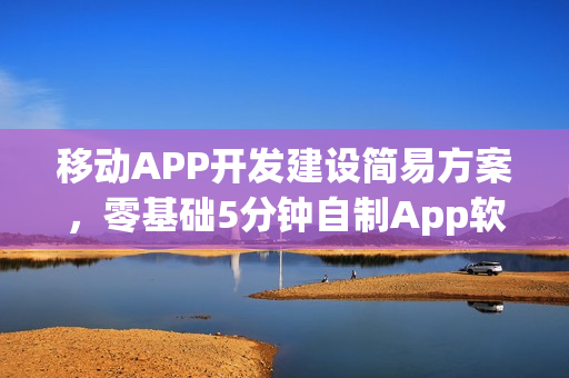 移动APP开发建设简易方案，零基础5分钟自制App软件教程