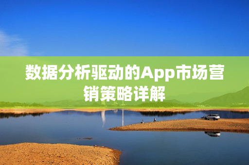 数据分析驱动的App市场营销策略详解 数据分析驱动的App市场营销策略详解