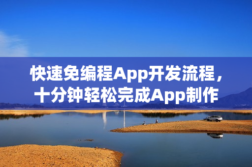 快速免编程App开发流程，十分钟轻松完成App制作
