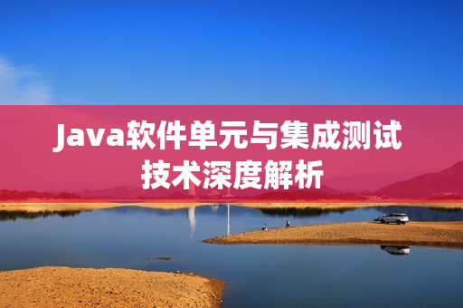 Java软件单元与集成测试技术深度解析