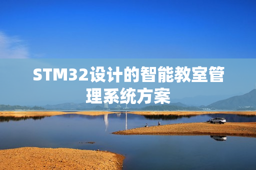 STM32设计的智能教室管理系统方案 STM32设计的智能教室管理系统方案