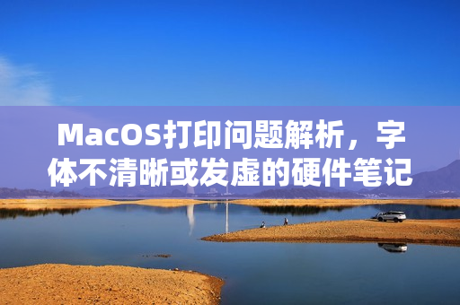 MacOS打印问题解析，字体不清晰或发虚的硬件笔记