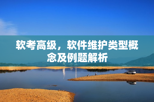 软考高级，软件维护类型概念及例题解析