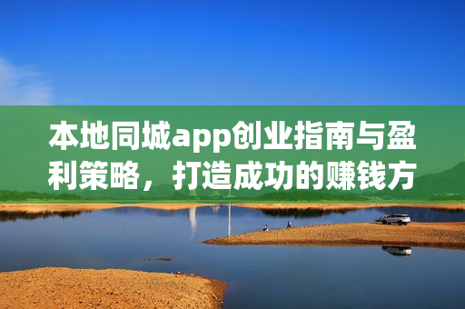 本地同城app创业指南与盈利策略,打造成功的赚钱方案 本地同城app创业指南与盈利策略,打造成功的赚钱方案