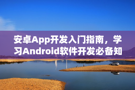 安卓App开发入门指南，学习Android软件开发必备知识！