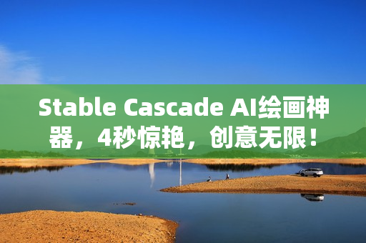 Stable Cascade AI绘画神器,4秒惊艳,创意无限! Stable Cascade AI绘画神器,4秒惊艳,创意无限!
