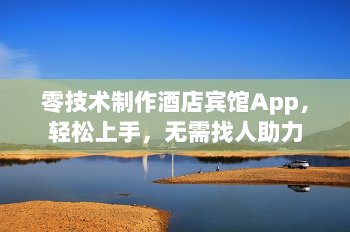 零技术制作酒店宾馆App,轻松上手,无需找人助力 零技术制作酒店宾馆App,轻松上手,无需找人助力