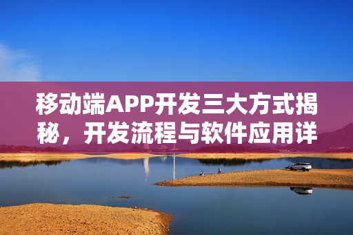 移动端APP开发三大方式揭秘，开发流程与软件应用详解