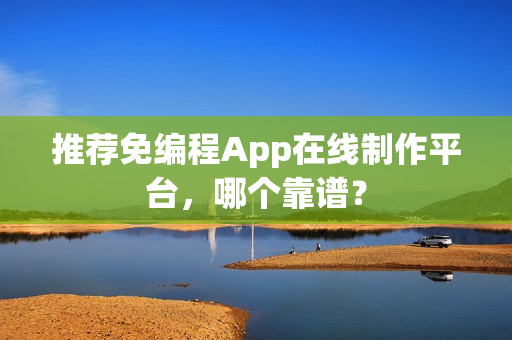 推荐免编程App在线制作平台,哪个靠谱? 推荐免编程App在线制作平台,哪个靠谱?