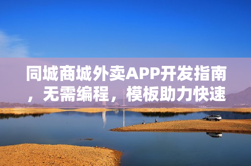 同城商城外卖APP开发指南，无需编程，模板助力快速打造外卖APP