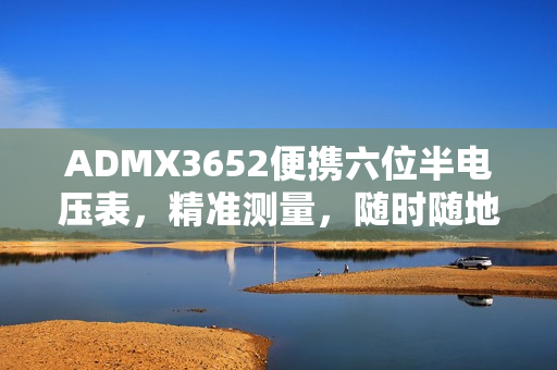 ADMX3652便携六位半电压表，精准测量，随时随地的数据掌控者