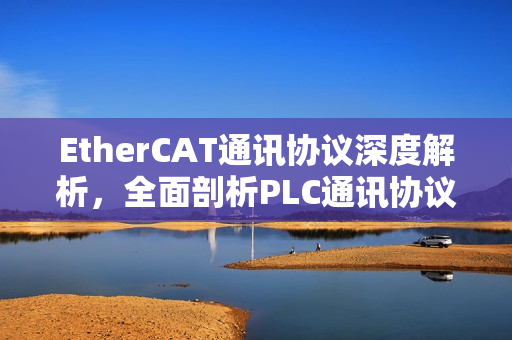 EtherCAT通讯协议深度解析,全面剖析PLC通讯协议之EtherCAT篇(5) EtherCAT通讯协议深度解析,全面剖析PLC通讯协议之EtherCAT篇(5)