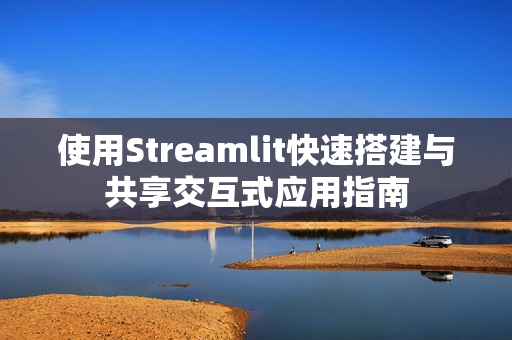 使用Streamlit快速搭建与共享交互式应用指南