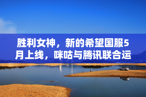 胜利女神,新的希望国服5月上线,咪咕与腾讯联合运营NIKKE游戏 胜利女神,新的希望国服5月上线,咪咕与腾讯联合运营NIKKE游戏