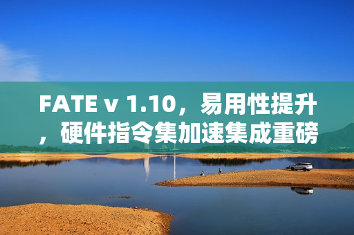 FATE v 1.10,易用性提升,硬件指令集加速集成重磅发布 FATE v 1.10,易用性提升,硬件指令集加速集成重磅发布