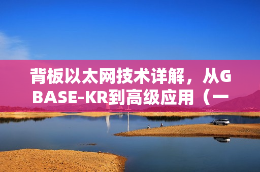 背板以太网技术详解，从GBASE-KR到高级应用（一）