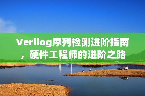 Verilog序列检测进阶指南,硬件工程师的进阶之路 Verilog序列检测进阶指南,硬件工程师的进阶之路