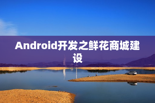 Android开发之鲜花商城建设
