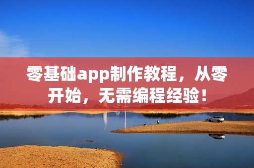 零基础app制作教程，从零开始，无需编程经验！