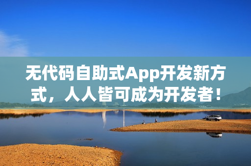 无代码自助式App开发新方式,人人皆可成为开发者! 无代码自助式App开发新方式,人人皆可成为开发者!