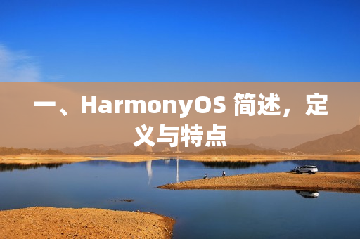 一、HarmonyOS 简述,定义与特点 一、HarmonyOS 简述,定义与特点