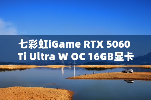 七彩虹iGame RTX 5060 Ti Ultra W OC 16GB显卡评测，甜品级显卡实力出众