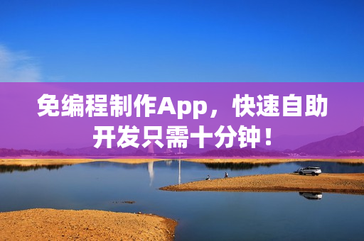 免编程制作App,快速自助开发只需十分钟! 免编程制作App,快速自助开发只需十分钟!