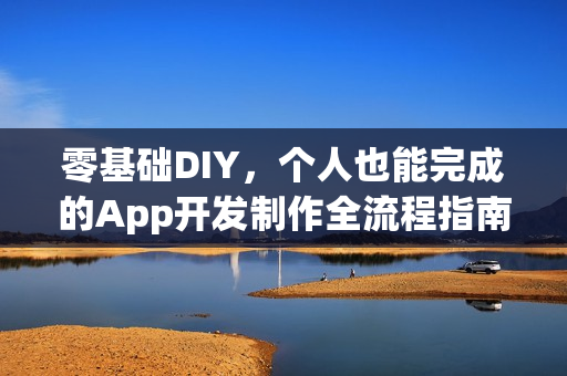 零基础DIY，个人也能完成的App开发制作全流程指南