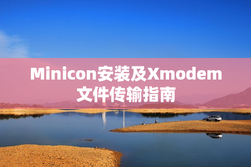 Minicon安装及Xmodem文件传输指南 Minicon安装及Xmodem文件传输指南