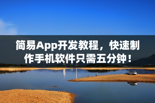 简易App开发教程，快速制作手机软件只需五分钟！