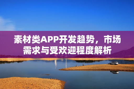 素材类APP开发趋势，市场需求与受欢迎程度解析