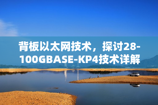 背板以太网技术,探讨28-100GBASE-KP4技术详解(一) 背板以太网技术,探讨28-100GBASE-KP4技术详解(一)